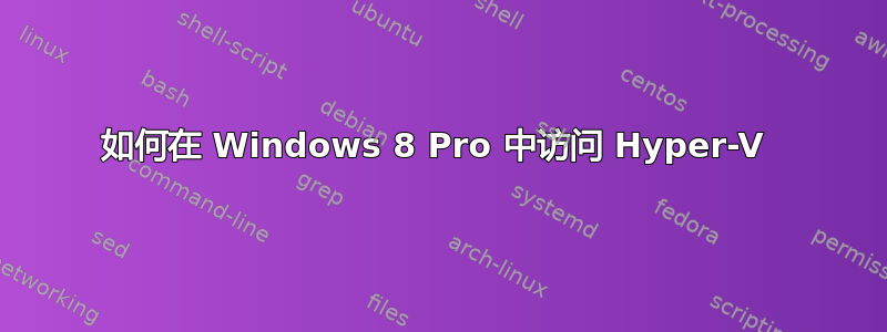 如何在 Windows 8 Pro 中访问 Hyper-V 