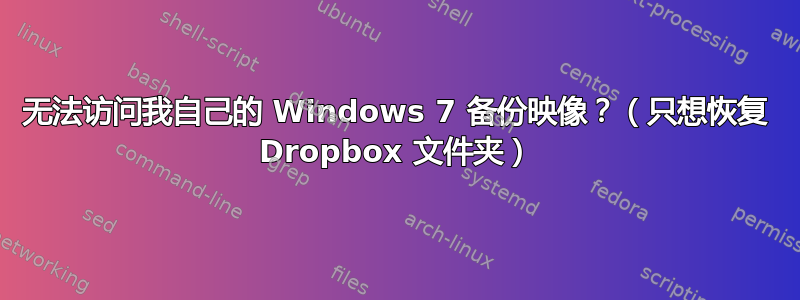 无法访问我自己的 Windows 7 备份映像？（只想恢复 Dropbox 文件夹）