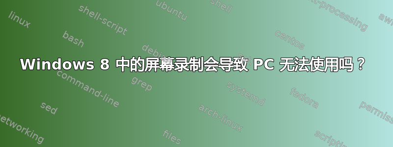 Windows 8 中的屏幕录制会导致 PC 无法使用吗？