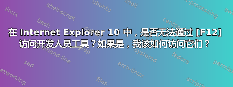 在 Internet Explorer 10 中，是否无法通过 [F12] 访问开发人员工具？如果是，我该如何访问它们？