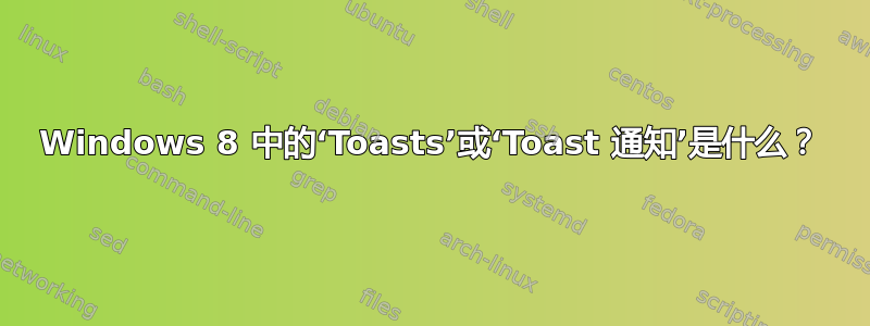 Windows 8 中的‘Toasts’或‘Toast 通知’是什么？