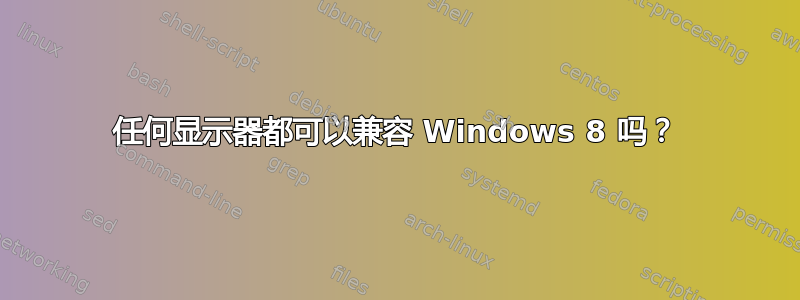 任何显示器都可以兼容 Windows 8 吗？