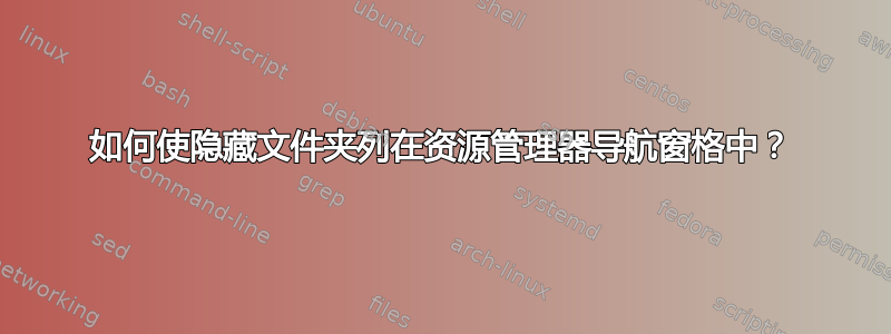 如何使隐藏文件夹列在资源管理器导航窗格中？