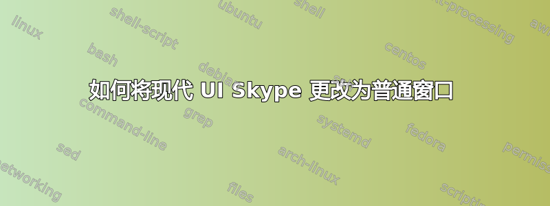 如何将现代 UI Skype 更改为普通窗口