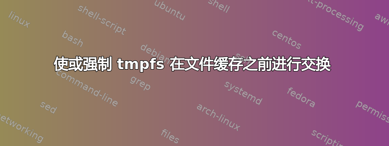 使或强制 tmpfs 在文件缓存之前进行交换