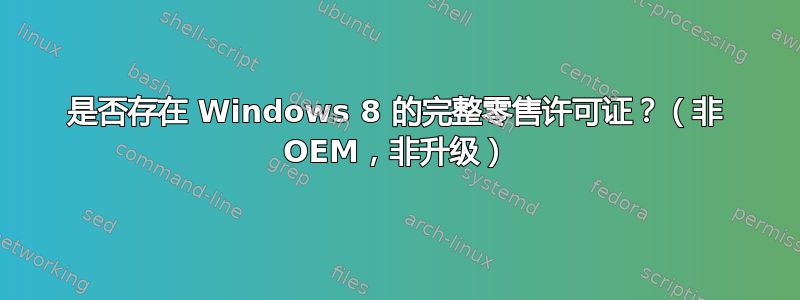 是否存在 Windows 8 的完整零售许可证？（非 OEM，非升级）