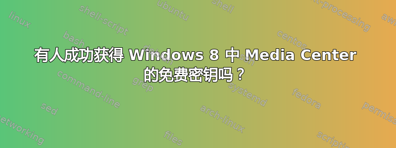 有人成功获得 Windows 8 中 Media Center 的免费密钥吗？