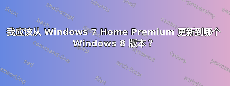 我应该从 Windows 7 Home Premium 更新到哪个 Windows 8 版本？