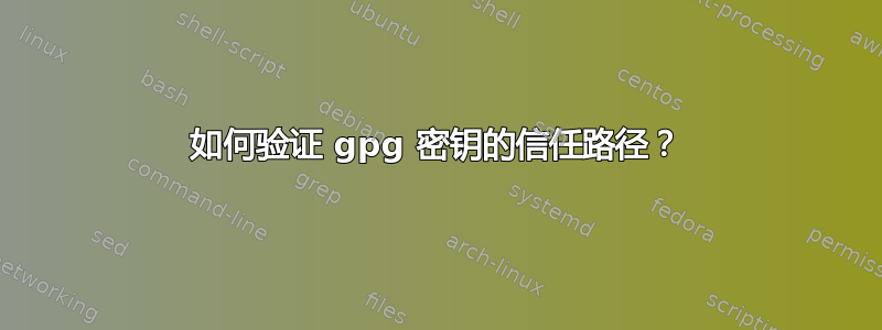 如何验证 gpg 密钥的信任路径？