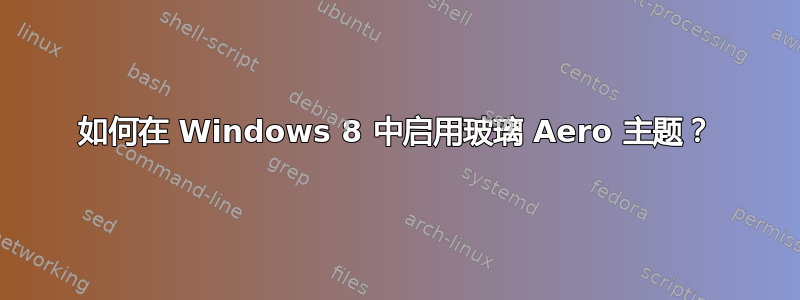 如何在 Windows 8 中启用玻璃 Aero 主题？