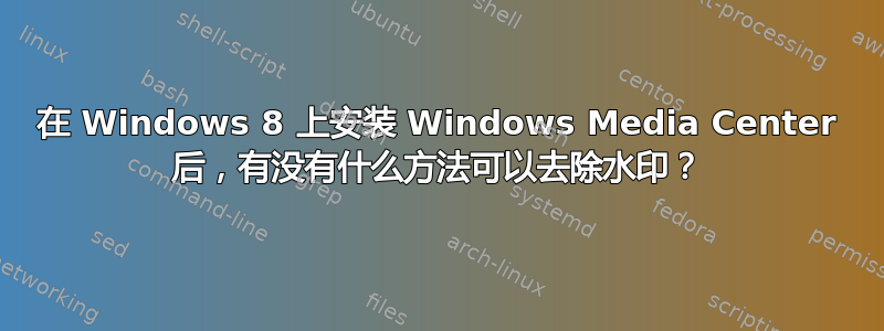 在 Windows 8 上安装 Windows Media Center 后，有没有什么方法可以去除水印？