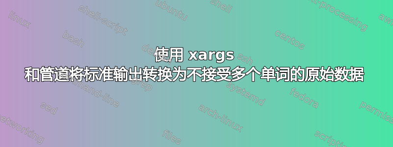 使用 xargs 和管道将标准输出转换为不接受多个单词的原始数据