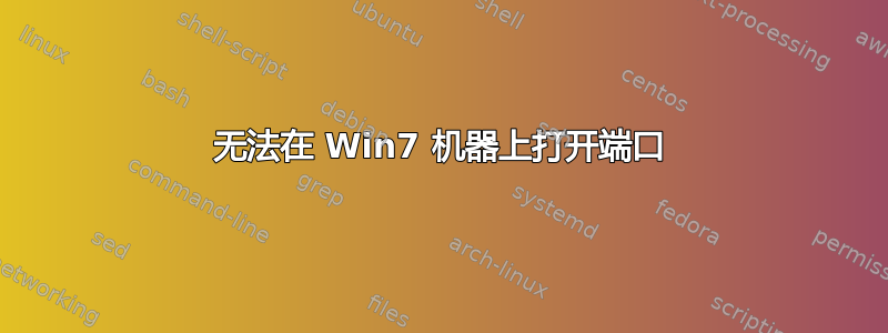 无法在 Win7 机器上打开端口