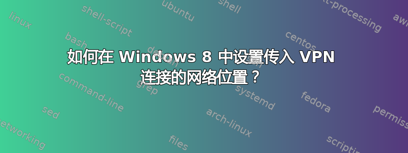 如何在 Windows 8 中设置传入 VPN 连接的网络位置？