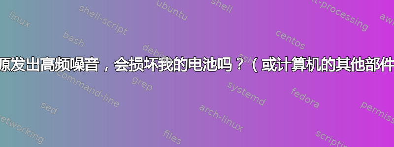 电源发出高频噪音，会损坏我的电池吗？（或计算机的其他部件）