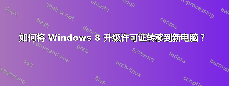 如何将 Windows 8 升级许可证转移到新电脑？