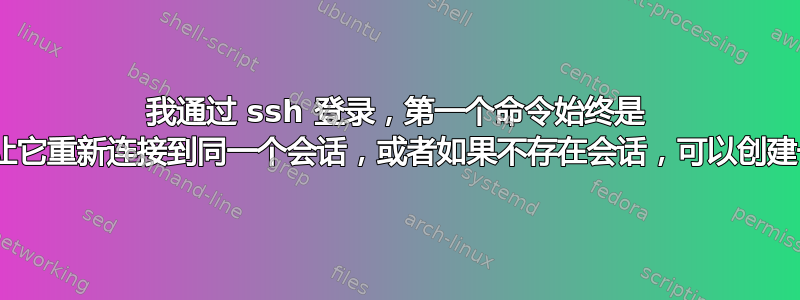 我通过 ssh 登录，第一个命令始终是 screen。我可以让它重新连接到同一个会话，或者如果不存在会话，可以创建一个新的会话吗？