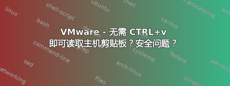 VMware - 无需 CTRL+v 即可读取主机剪贴板？安全问题？