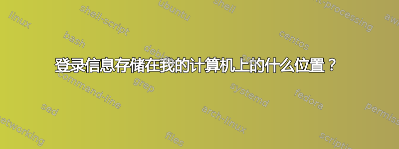 登录信息存储在我的计算机上的什么位置？