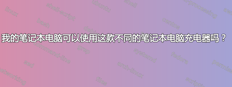 我的笔记本电脑可以使用这款不同的笔记本电脑充电器吗？