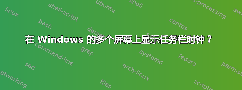 在 Windows 的多个屏幕上显示任务栏时钟？