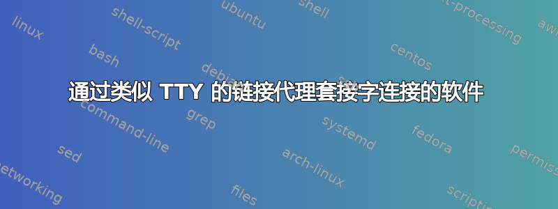 通过类似 TTY 的链接代理套接字连接的软件