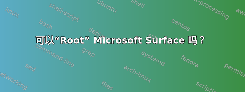 可以“Root” Microsoft Surface 吗？