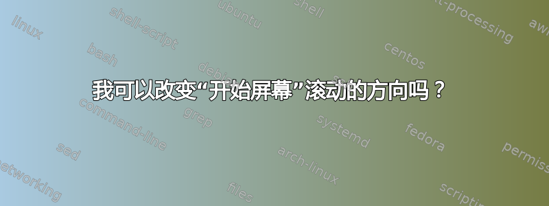 我可以改变“开始屏幕”滚动的方向吗？