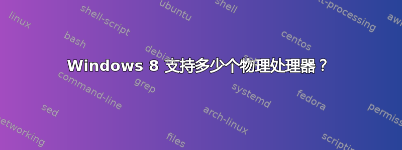 Windows 8 支持多少个物理处理器？