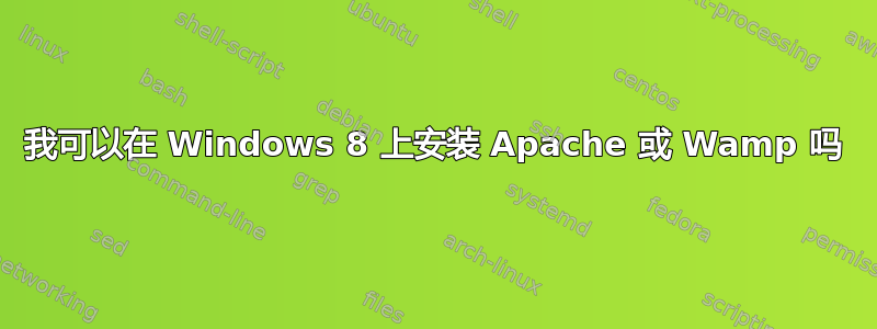 我可以在 Windows 8 上安装 Apache 或 Wamp 吗