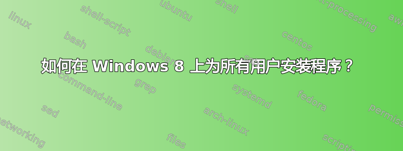 如何在 Windows 8 上为所有用户安装程序？