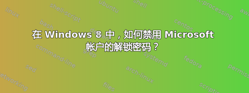 在 Windows 8 中，如何禁用 Microsoft 帐户的解锁密码？