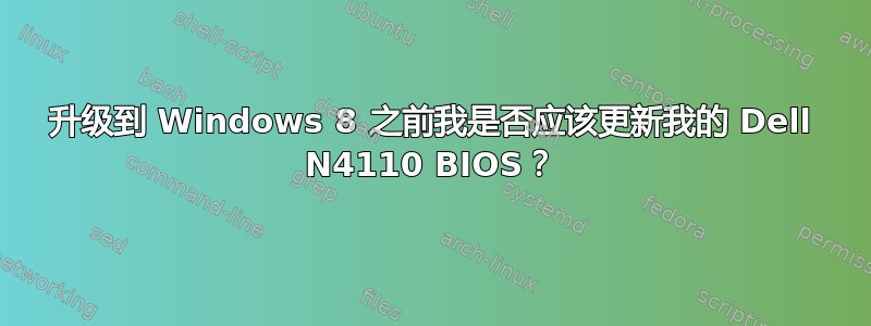 升级到 Windows 8 之前我是否应该更新我的 Dell N4110 BIOS？