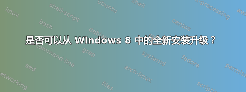 是否可以从 Windows 8 中的全新安装升级？