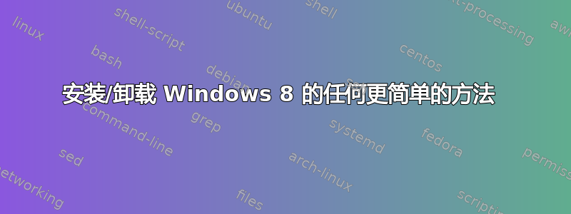 安装/卸载 Windows 8 的任何更简单的方法 