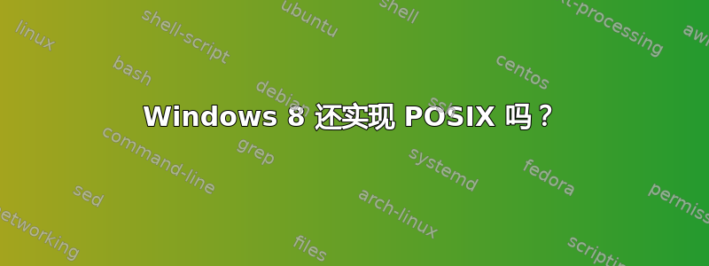 Windows 8 还实现 POSIX 吗？