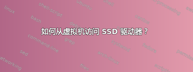 如何从虚拟机访问 SSD 驱动器？