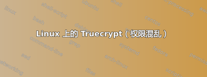 Linux 上的 Truecrypt（权限混乱）