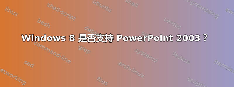 Windows 8 是否支持 PowerPoint 2003？