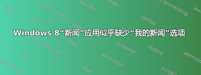 Windows 8“新闻”应用似乎缺少“我的新闻”选项