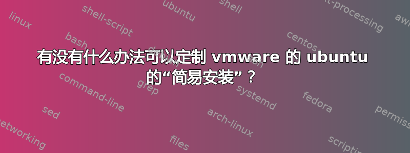 有没有什么办法可以定制 vmware 的 ubuntu 的“简易安装”？