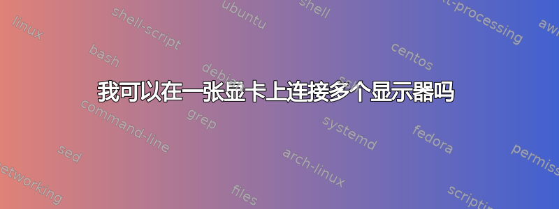 我可以在一张显卡上连接多个显示器吗