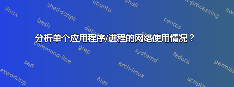 分析单个应用程序/进程的网络使用情况？