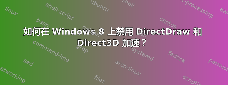 如何在 Windows 8 上禁用 DirectDraw 和 Direct3D 加速？