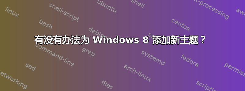 有没有办法为 Windows 8 添加新主题？