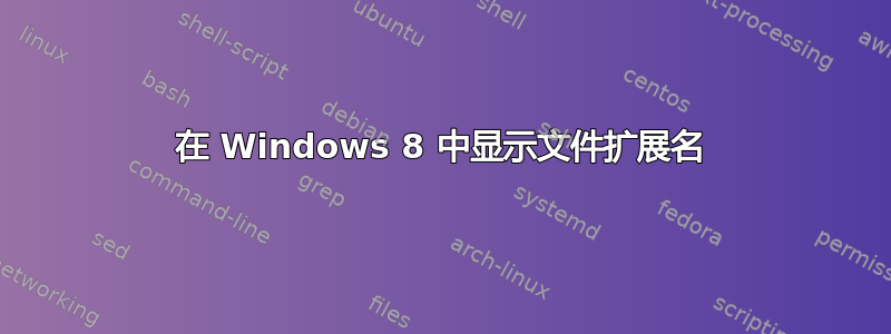 在 Windows 8 中显示文件扩展名