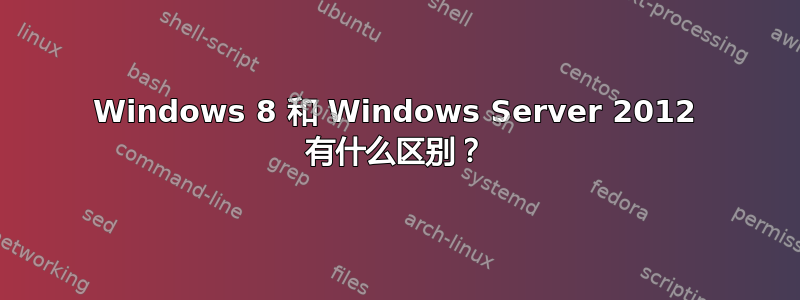 Windows 8 和 Windows Server 2012 有什么区别？