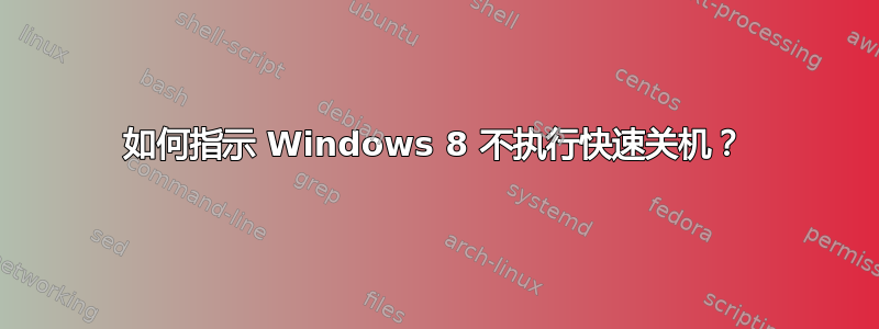 如何指示 Windows 8 不执行快速关机？