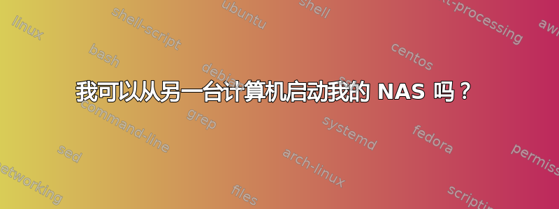 我可以从另一台计算机启动我的 NAS 吗？