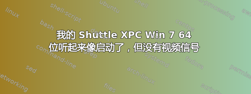 我的 Shuttle XPC Win 7 64 位听起来像启动了，但没有视频信号